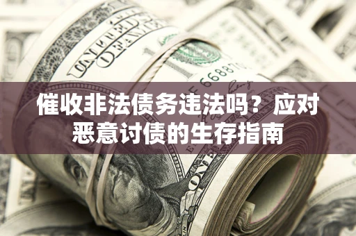 济南催收非法债务违法吗？应对恶意讨债的生存指南