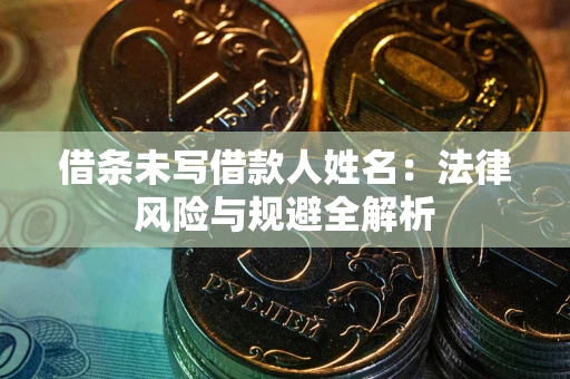 济南借条未写借款人姓名：法律风险与规避全解析