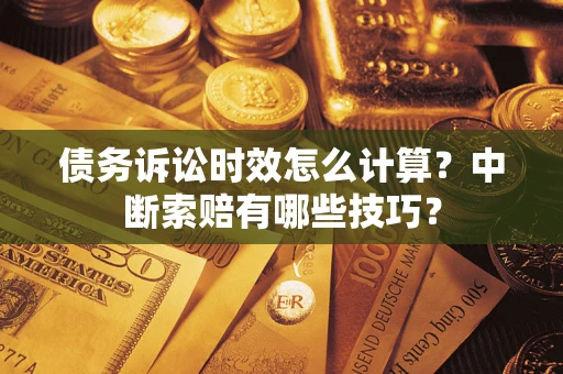 济南债务诉讼时效怎么计算？中断索赔有哪些技巧？