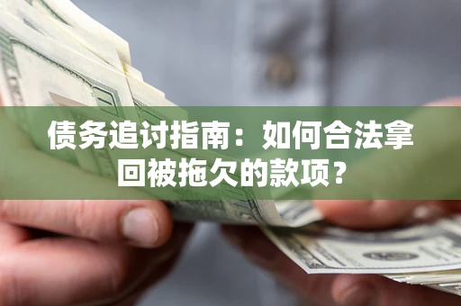 济南债务追讨指南：如何合法拿回被拖欠的款项？