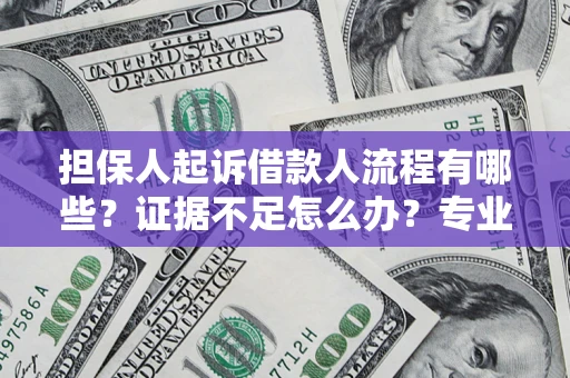 济南担保人起诉借款人流程有哪些？证据不足怎么办？专业律师解答