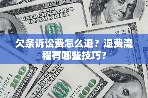 济南欠条诉讼费怎么退？退费流程有哪些技巧？