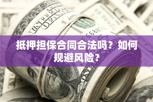 济南抵押担保合同合法吗？如何规避风险？