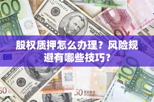 济南股权质押怎么办理？风险规避有哪些技巧？