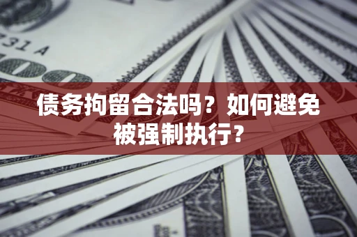 济南债务拘留合法吗？如何避免被强制执行？