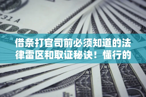 济南借条打官司前必须知道的法律雷区和取证秘诀！懂行的人已经留好这些证据