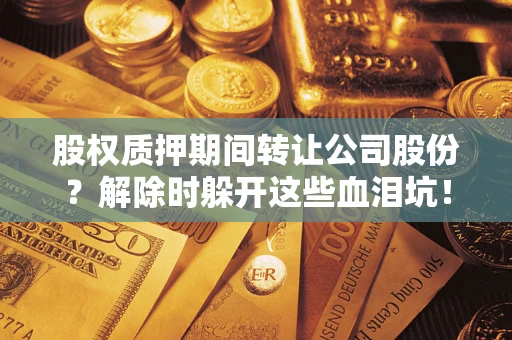 济南股权质押期间转让公司股份？解除时躲开这些血泪坑！