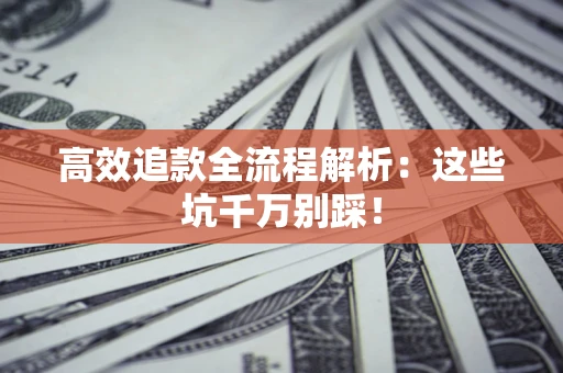 济南高效追款全流程解析：这些坑千万别踩！