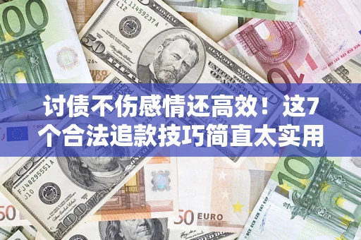 济南讨债不伤感情还高效！这7个合法追款技巧简直太实用