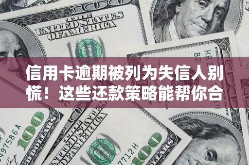 济南信用卡逾期被列为失信人别慌！这些还款策略能帮你合法止损