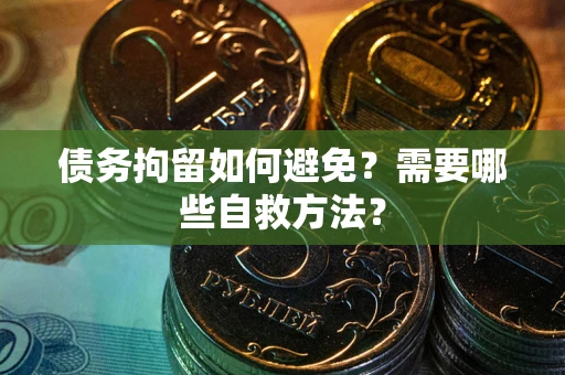 济南债务拘留如何避免？需要哪些自救方法？