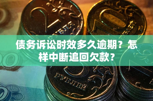济南债务诉讼时效多久逾期？怎样中断追回欠款？