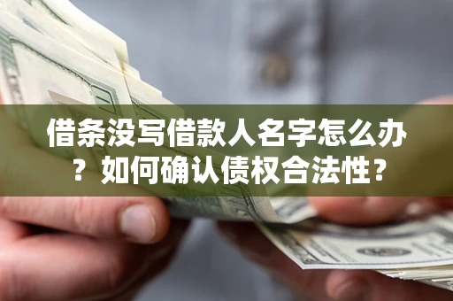 济南借条没写借款人名字怎么办？如何确认债权合法性？