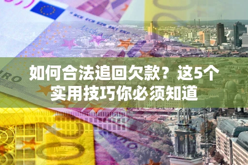 济南如何合法追回欠款？这5个实用技巧你必须知道