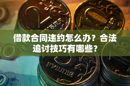 济南借款合同违约怎么办？合法追讨技巧有哪些？