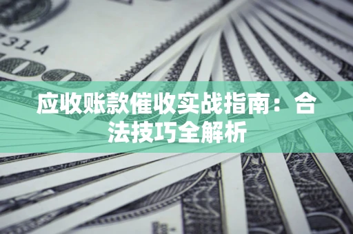 济南应收账款催收实战指南：合法技巧全解析