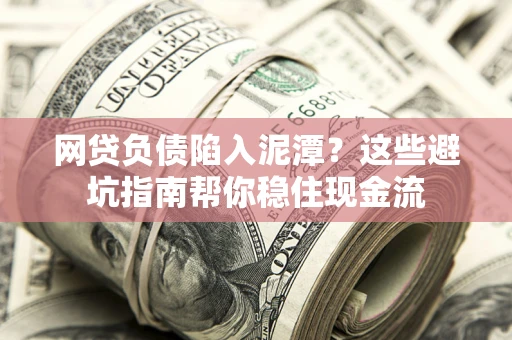 济南网贷负债陷入泥潭？这些避坑指南帮你稳住现金流