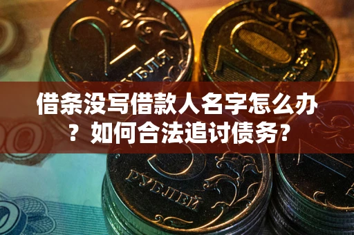 济南借条没写借款人名字怎么办？如何合法追讨债务？
