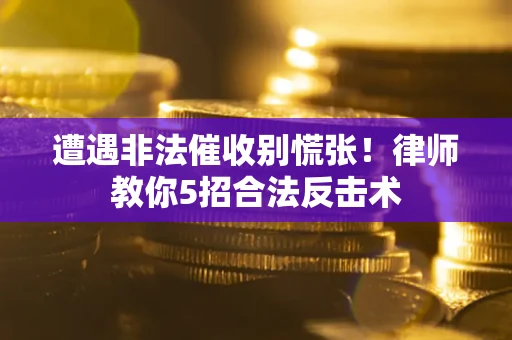 济南遭遇非法催收别慌张！律师教你5招合法反击术