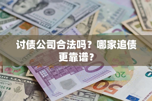 济南讨债公司合法吗？哪家追债更靠谱？