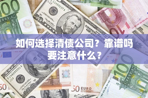 济南如何选择清债公司？靠谱吗要注意什么？
