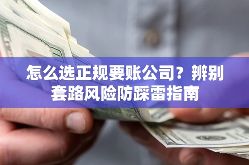济南怎么选正规要账公司？辨别套路风险防踩雷指南