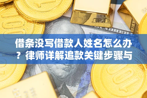 济南借条没写借款人姓名怎么办？律师详解追款关键步骤与证据链构建