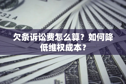 济南欠条诉讼费怎么算？如何降低维权成本？
