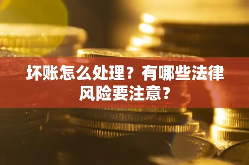 济南坏账怎么处理？有哪些法律风险要注意？
