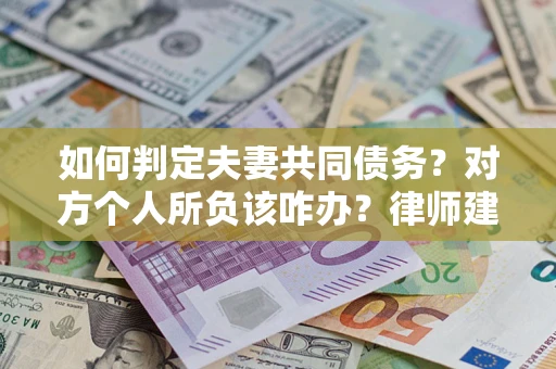 济南如何判定夫妻共同债务？对方个人所负该咋办？律师建议
