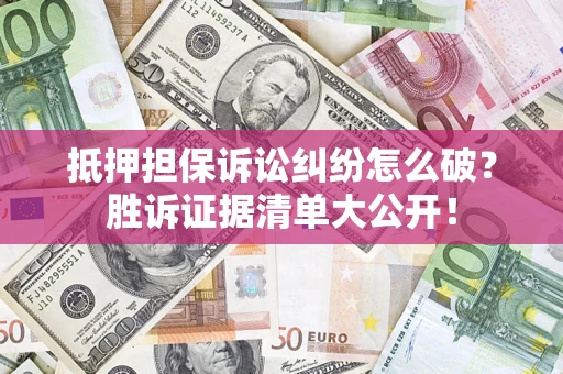 济南抵押担保诉讼纠纷怎么破？胜诉证据清单大公开！