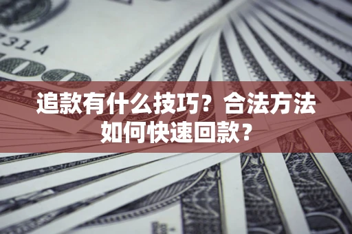 济南追款有什么技巧？合法方法如何快速回款？