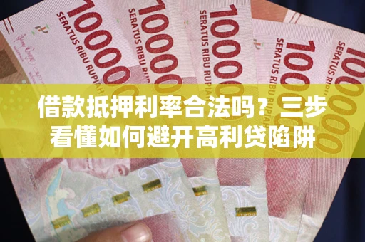 济南借款抵押利率合法吗？三步看懂如何避开高利贷陷阱