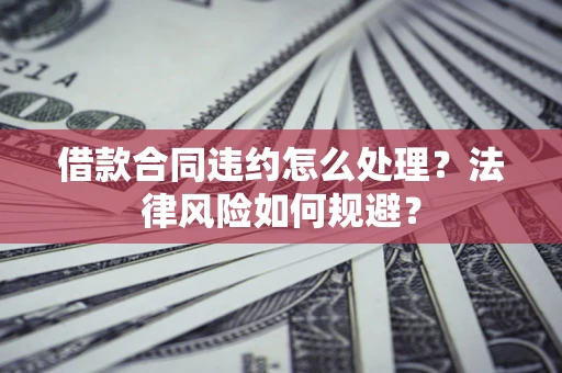济南借款合同违约怎么处理？法律风险如何规避？