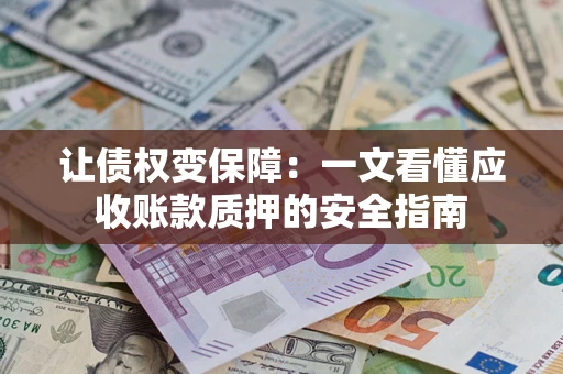 济南让债权变保障：一文看懂应收账款质押的安全指南