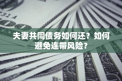 济南夫妻共同债务如何还？如何避免连带风险？