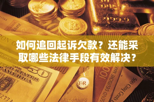 济南如何追回起诉欠款？还能采取哪些法律手段有效解决？