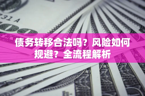 济南债务转移合法吗？风险如何规避？全流程解析