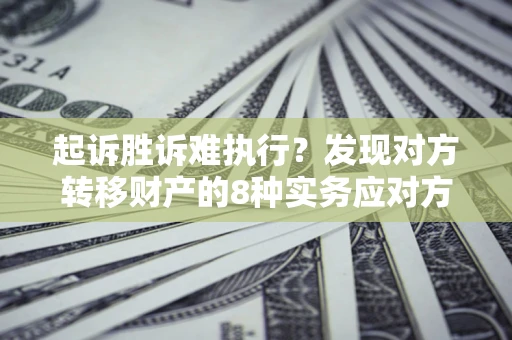 济南起诉胜诉难执行？发现对方转移财产的8种实务应对方案