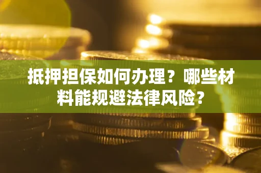 济南抵押担保如何办理？哪些材料能规避法律风险？