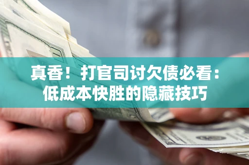 济南真香！打官司讨欠债必看：低成本快胜的隐藏技巧