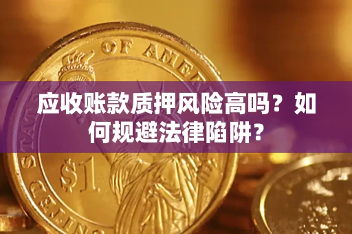 济南应收账款质押风险高吗？如何规避法律陷阱？