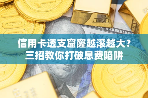 济南信用卡透支窟窿越滚越大？三招教你打破息费陷阱