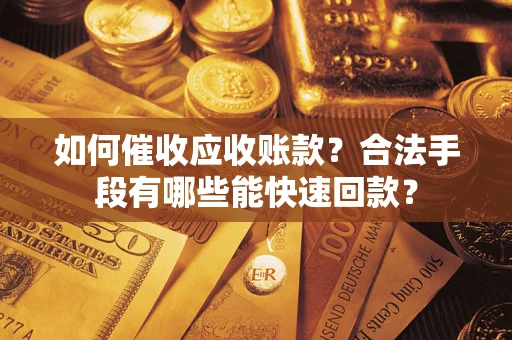 济南如何催收应收账款？合法手段有哪些能快速回款？