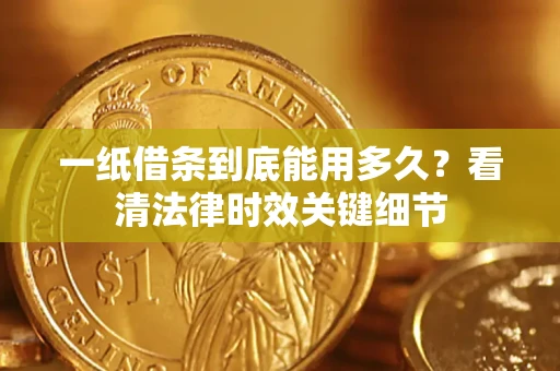济南一纸借条到底能用多久？看清法律时效关键细节