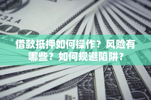 济南借款抵押如何操作？风险有哪些？如何规避陷阱？