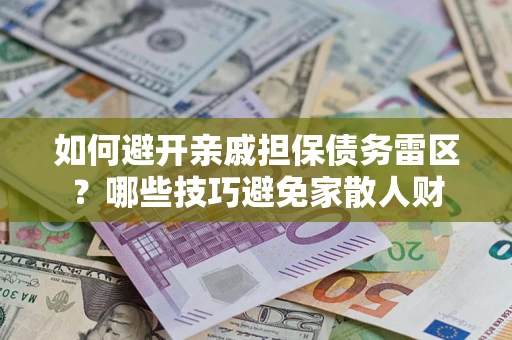 济南如何避开亲戚担保债务雷区？哪些技巧避免家散人财