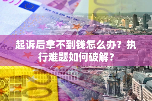 济南起诉后拿不到钱怎么办？执行难题如何破解？
