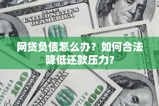 济南网贷负债怎么办？如何合法降低还款压力？