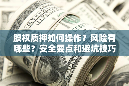 济南股权质押如何操作？风险有哪些？安全要点和避坑技巧？